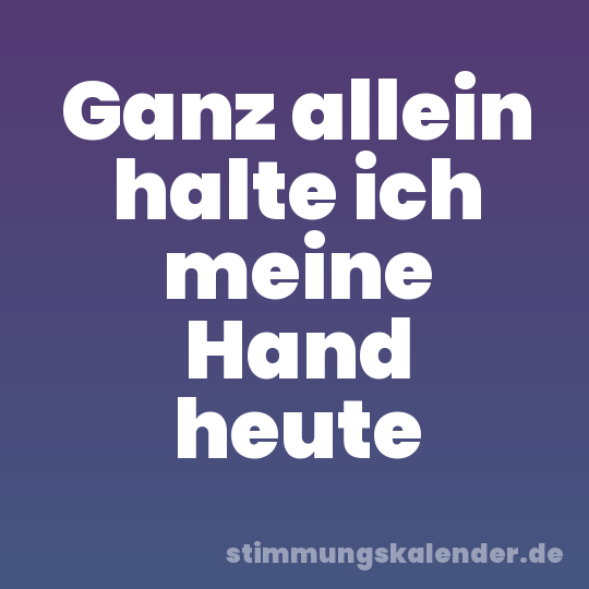 Ganz allein halte ich meine Hand heute