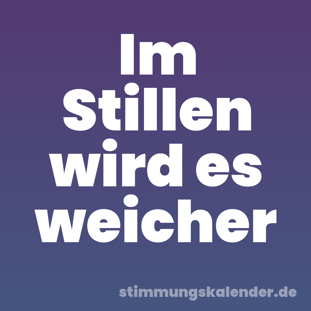 Im Stillen wird es weicher