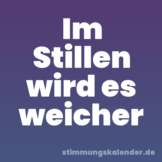 Im Stillen wird es weicher