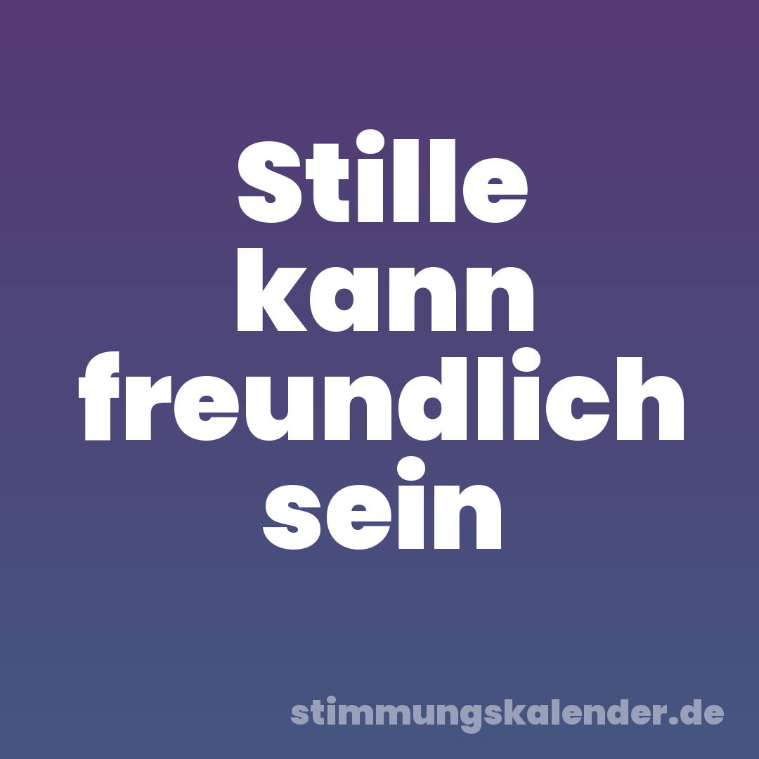 Stille kann freundlich sein