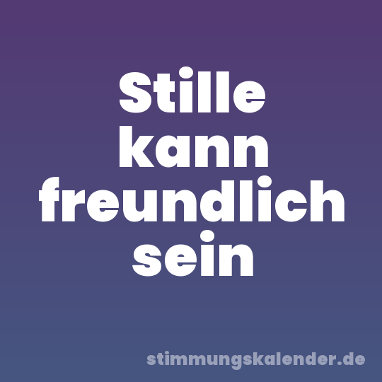 Stille kann freundlich sein
