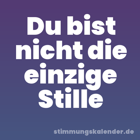 Du bist nicht die einzige Stille