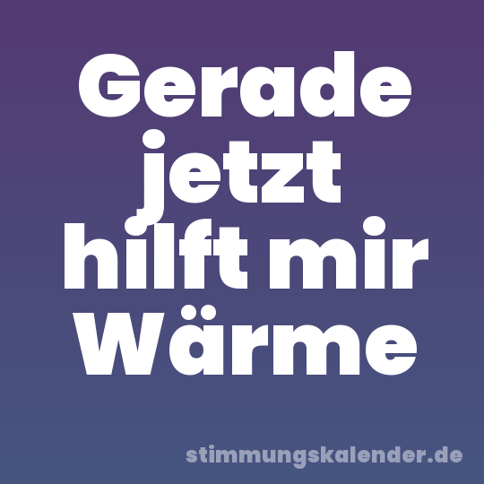 Gerade jetzt hilft mir Wärme