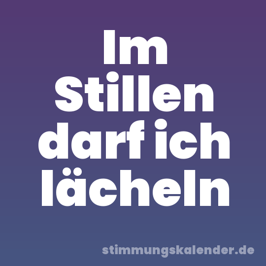 Im Stillen darf ich lächeln