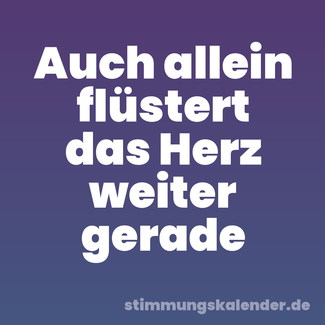 Auch allein flüstert das Herz weiter gerade