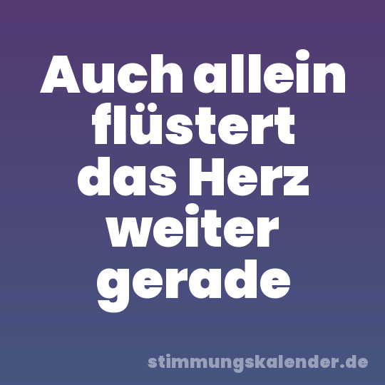 Auch allein flüstert das Herz weiter gerade