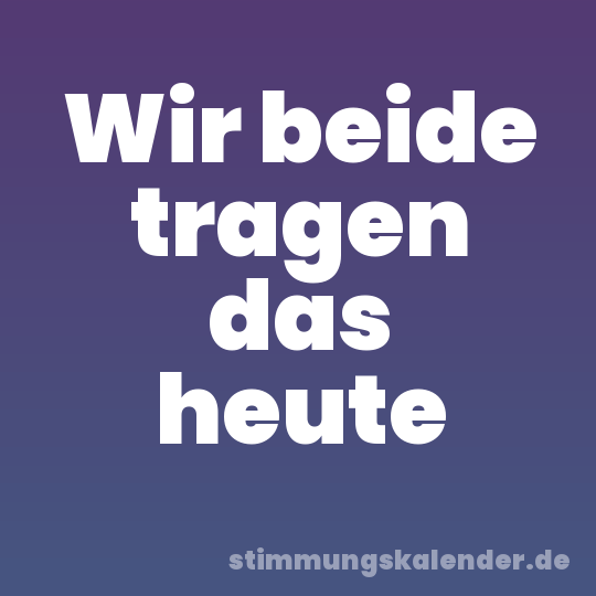 Wir beide tragen das heute