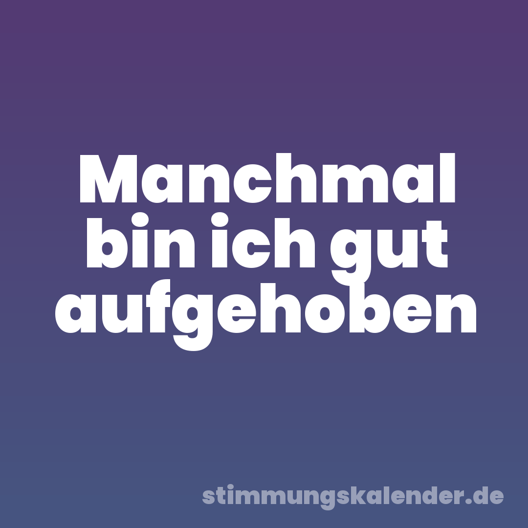Manchmal bin ich gut aufgehoben