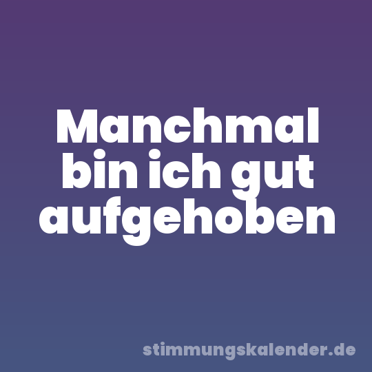 Manchmal bin ich gut aufgehoben
