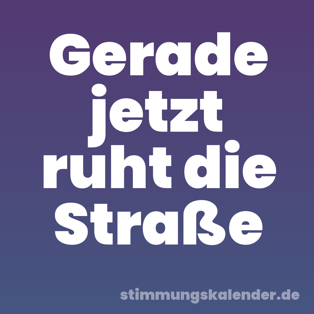 Gerade jetzt ruht die Straße