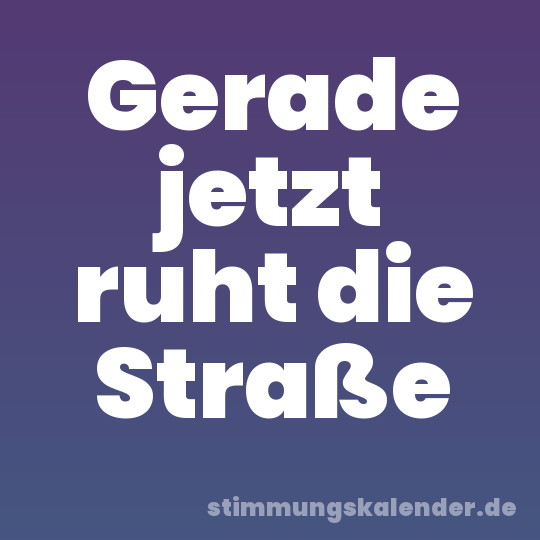 Gerade jetzt ruht die Straße
