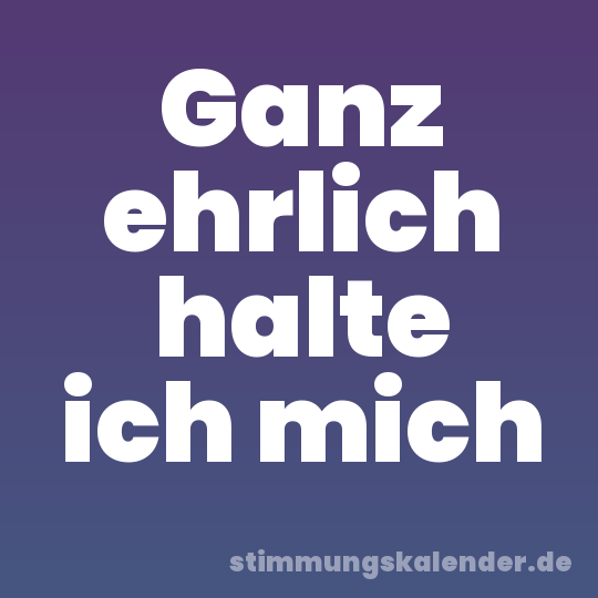 Ganz ehrlich halte ich mich