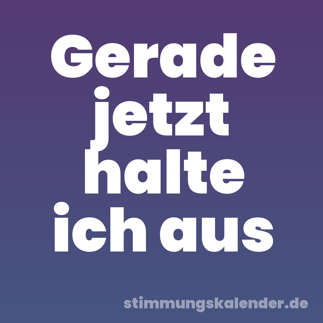 Gerade jetzt halte ich aus