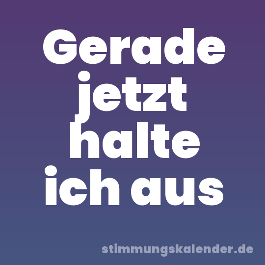 Gerade jetzt halte ich aus