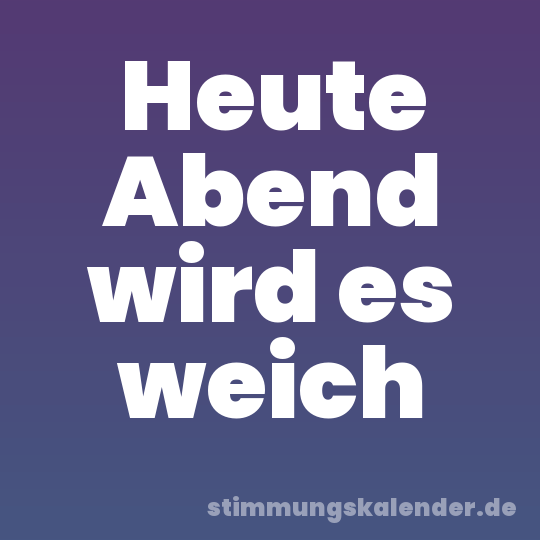 Heute Abend wird es weich