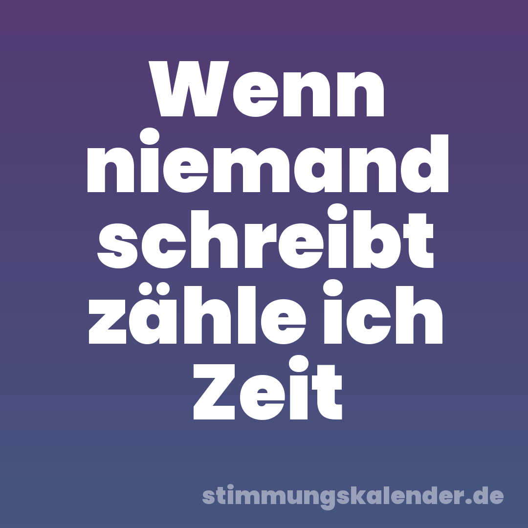 Wenn niemand schreibt zähle ich Zeit