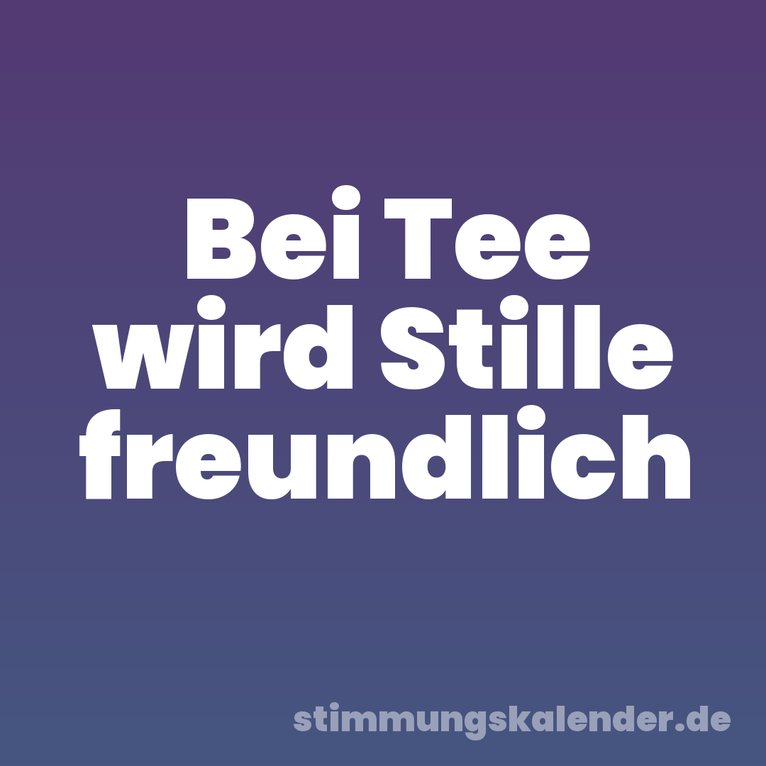 Bei Tee wird Stille freundlich