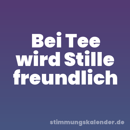 Bei Tee wird Stille freundlich