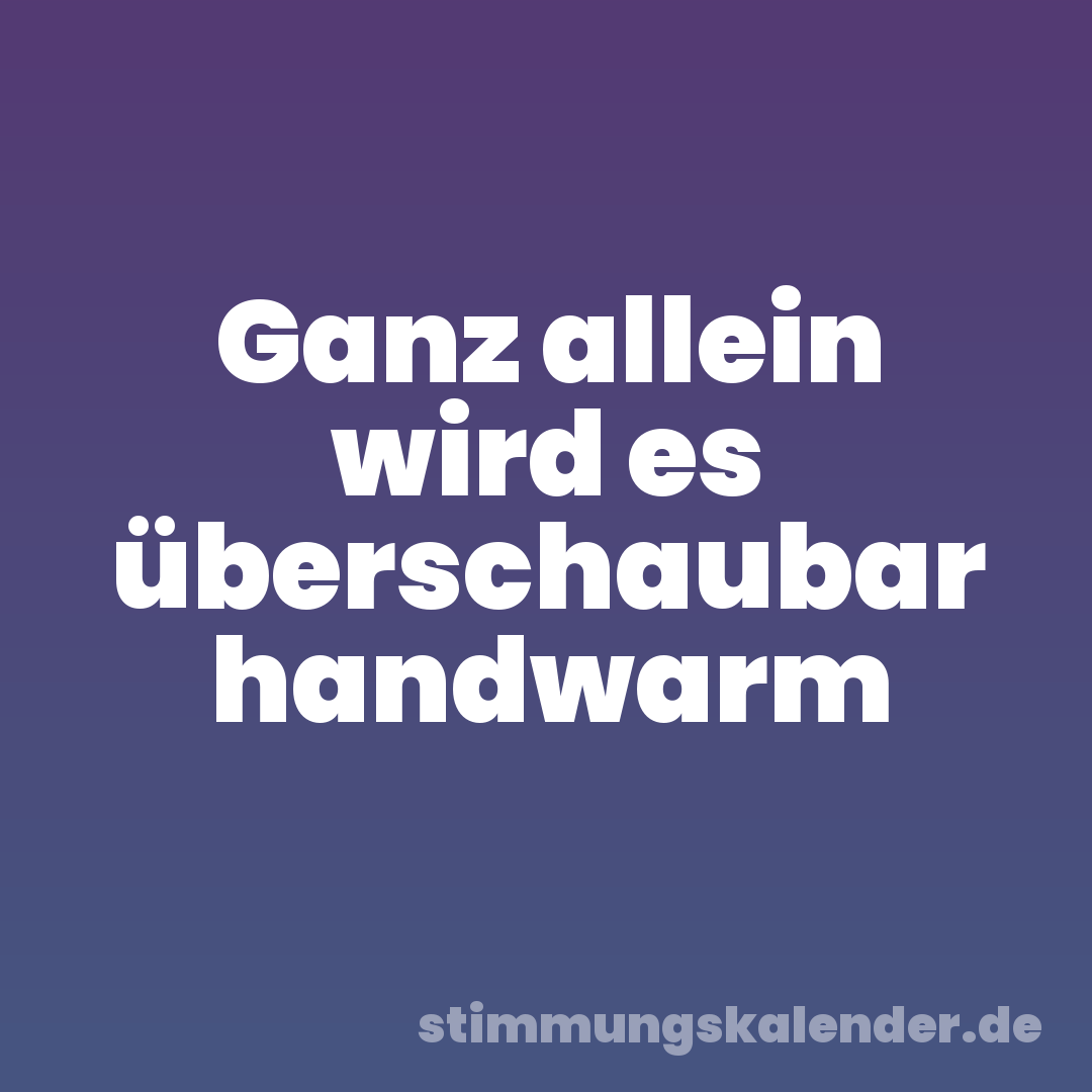 Ganz allein wird es überschaubar handwarm