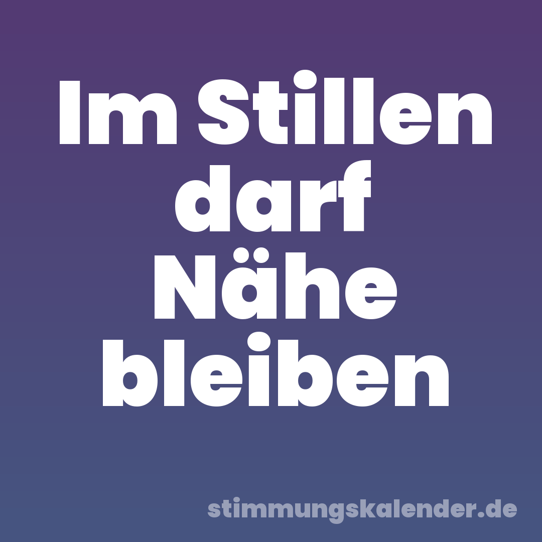 Im Stillen darf Nähe bleiben