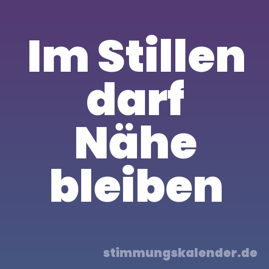 Im Stillen darf Nähe bleiben