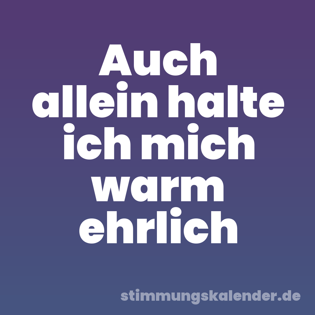 Auch allein halte ich mich warm ehrlich