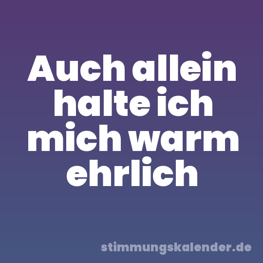 Auch allein halte ich mich warm ehrlich