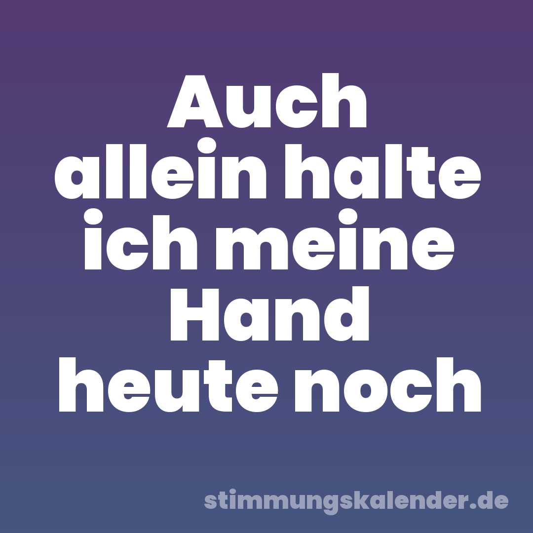Auch allein halte ich meine Hand heute noch