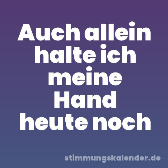 Auch allein halte ich meine Hand heute noch