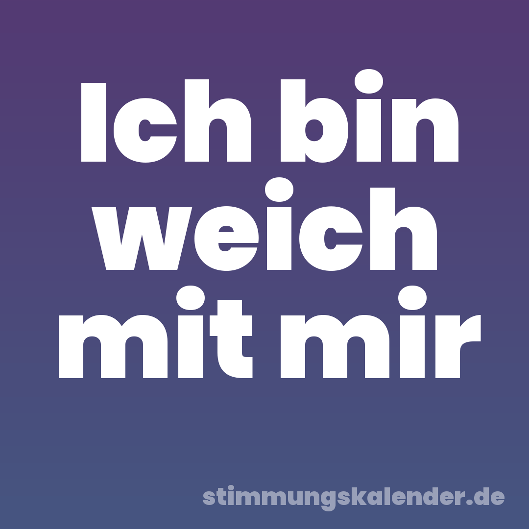 Ich bin weich mit mir