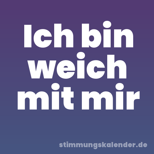 Ich bin weich mit mir