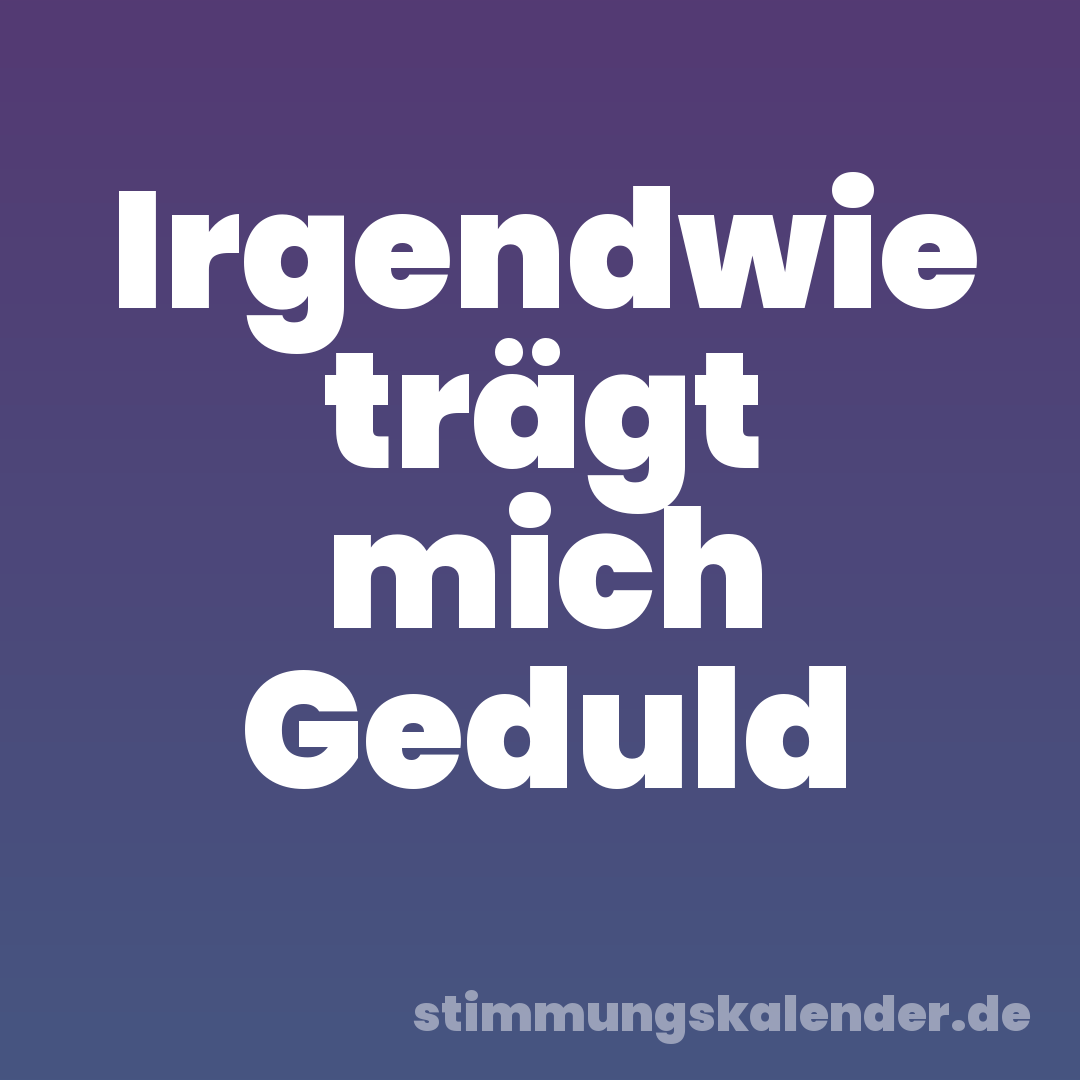 Irgendwie trägt mich Geduld