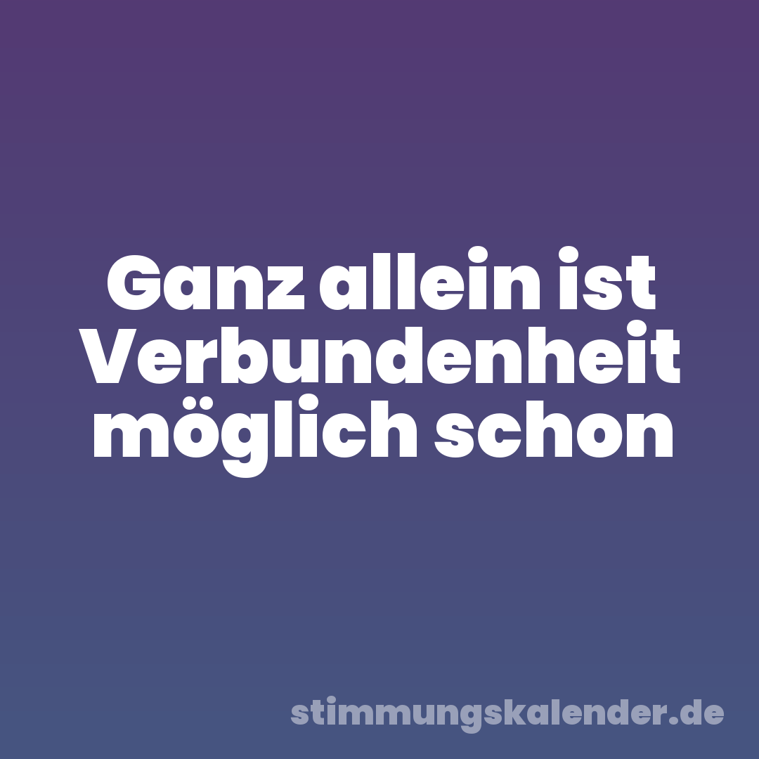Ganz allein ist Verbundenheit möglich schon