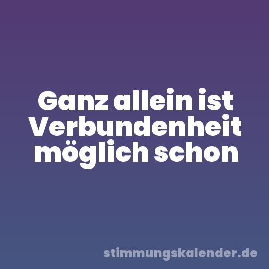Ganz allein ist Verbundenheit möglich schon