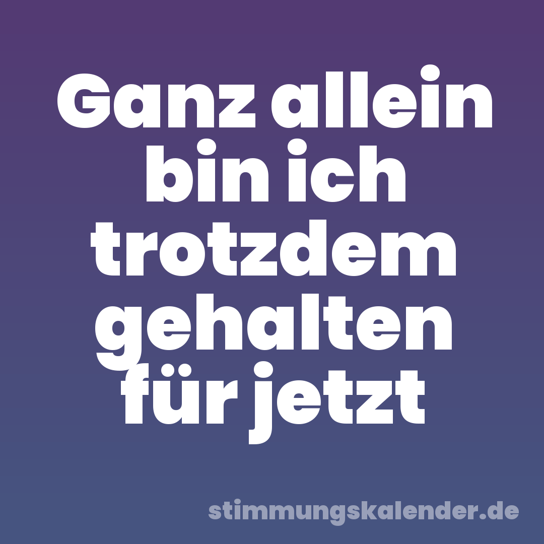 Ganz allein bin ich trotzdem gehalten für jetzt
