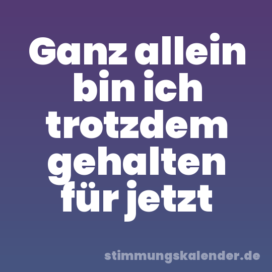 Ganz allein bin ich trotzdem gehalten für jetzt
