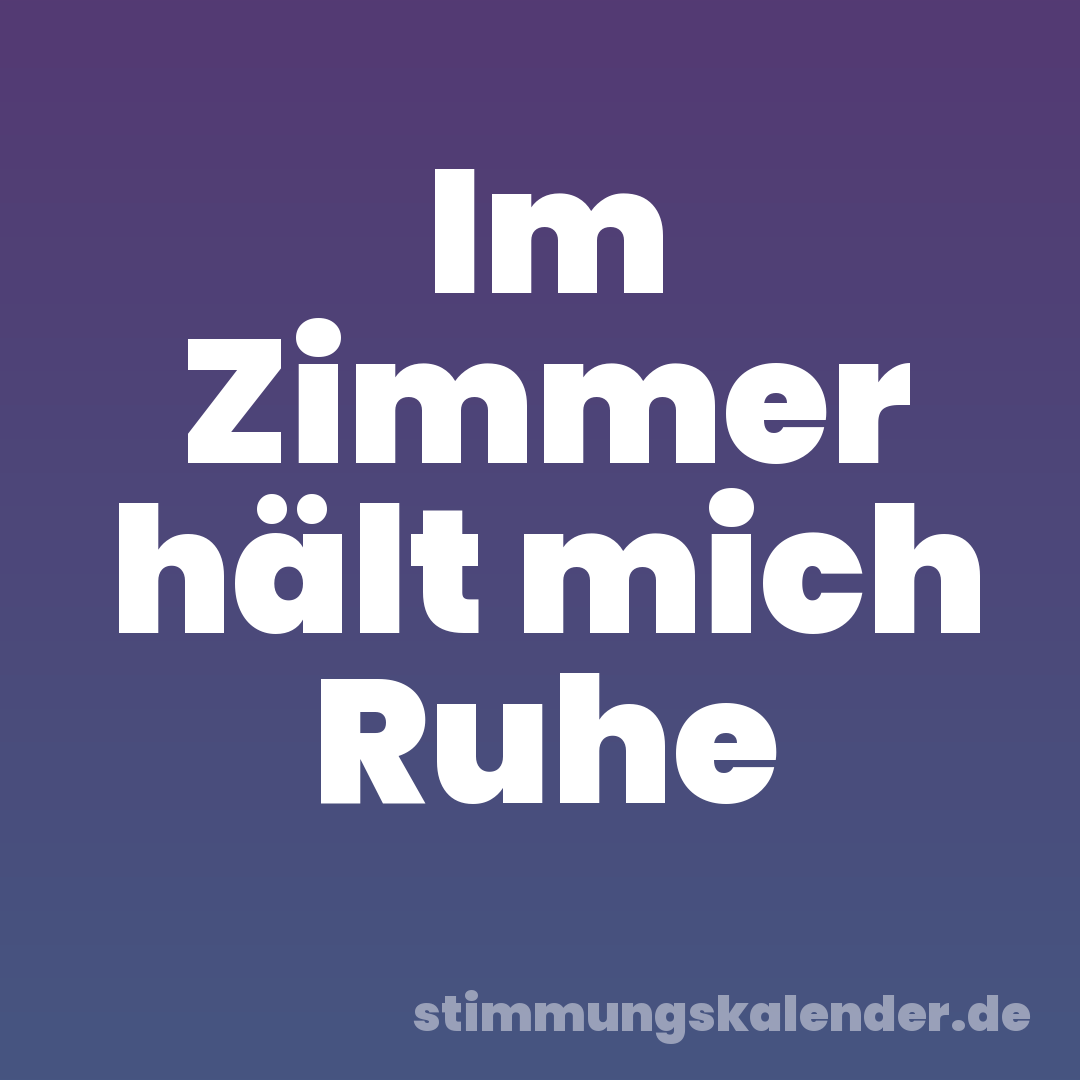 Im Zimmer hält mich Ruhe