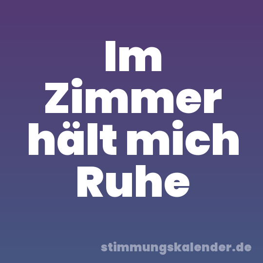 Im Zimmer hält mich Ruhe