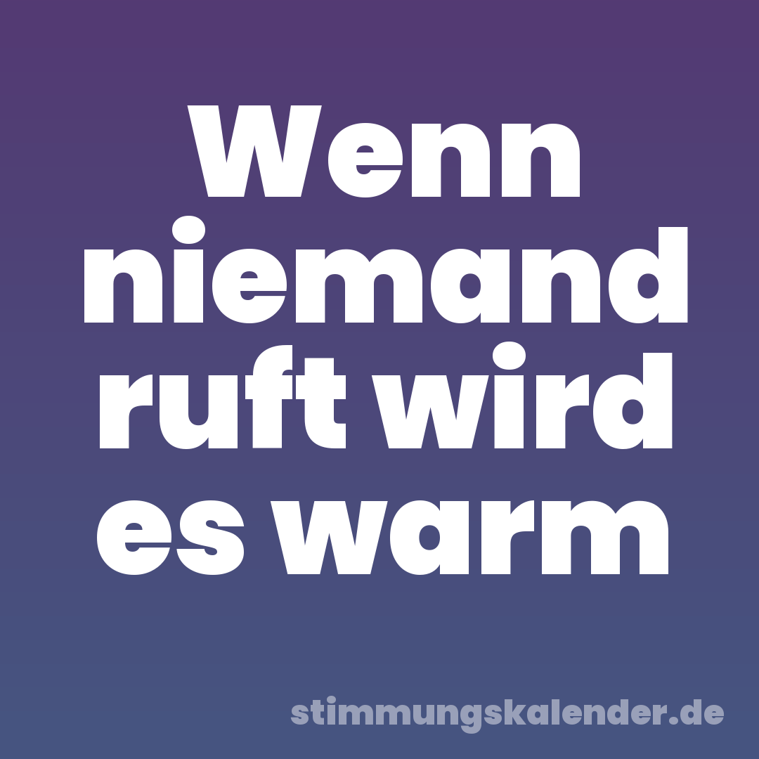 Wenn niemand ruft wird es warm