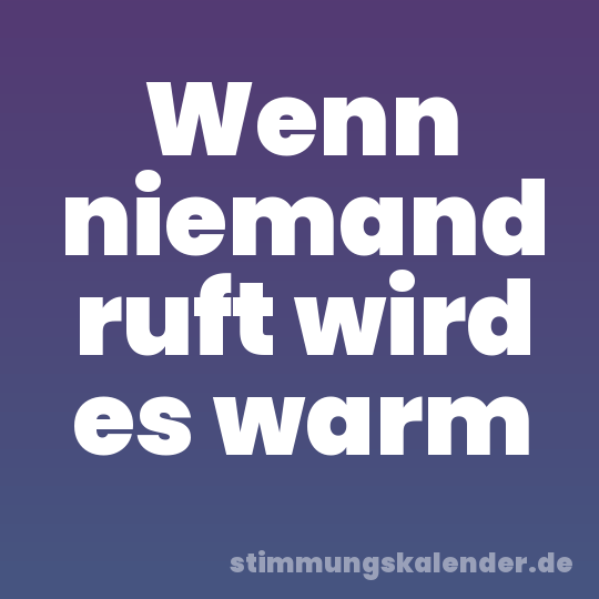 Wenn niemand ruft wird es warm