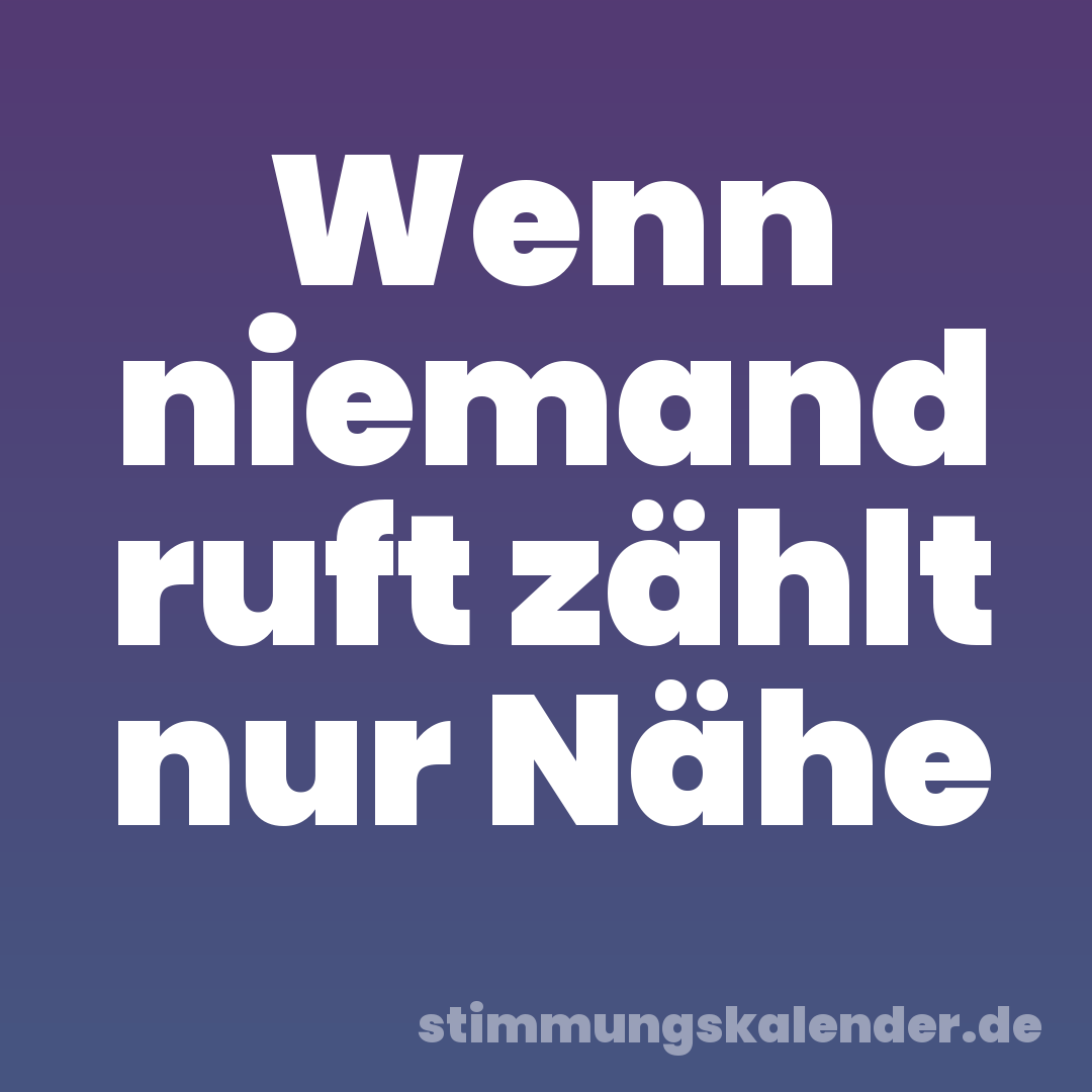 Wenn niemand ruft zählt nur Nähe