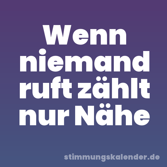 Wenn niemand ruft zählt nur Nähe