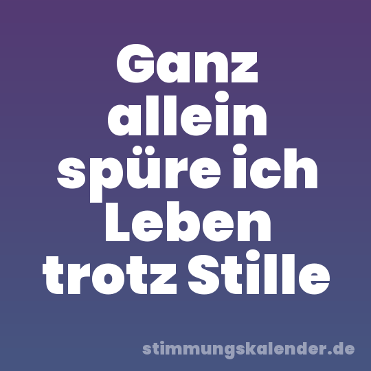Ganz allein spüre ich Leben trotz Stille