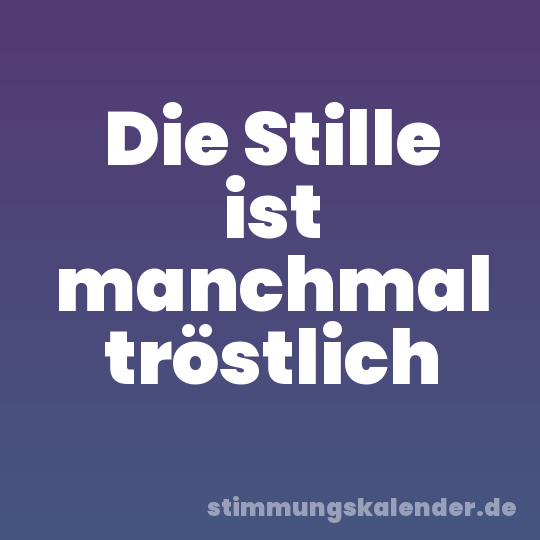 Die Stille ist manchmal tröstlich