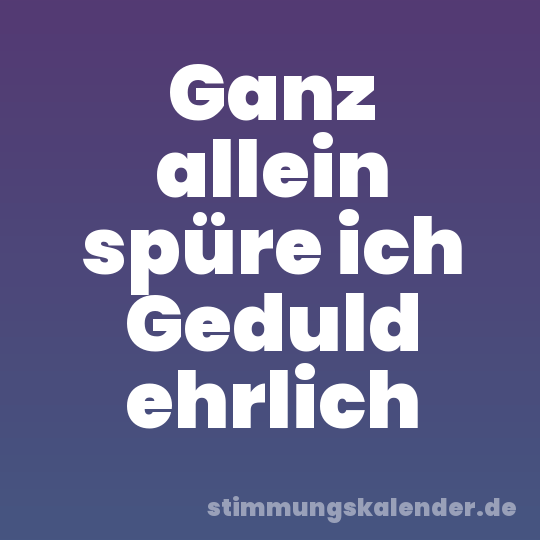 Ganz allein spüre ich Geduld ehrlich