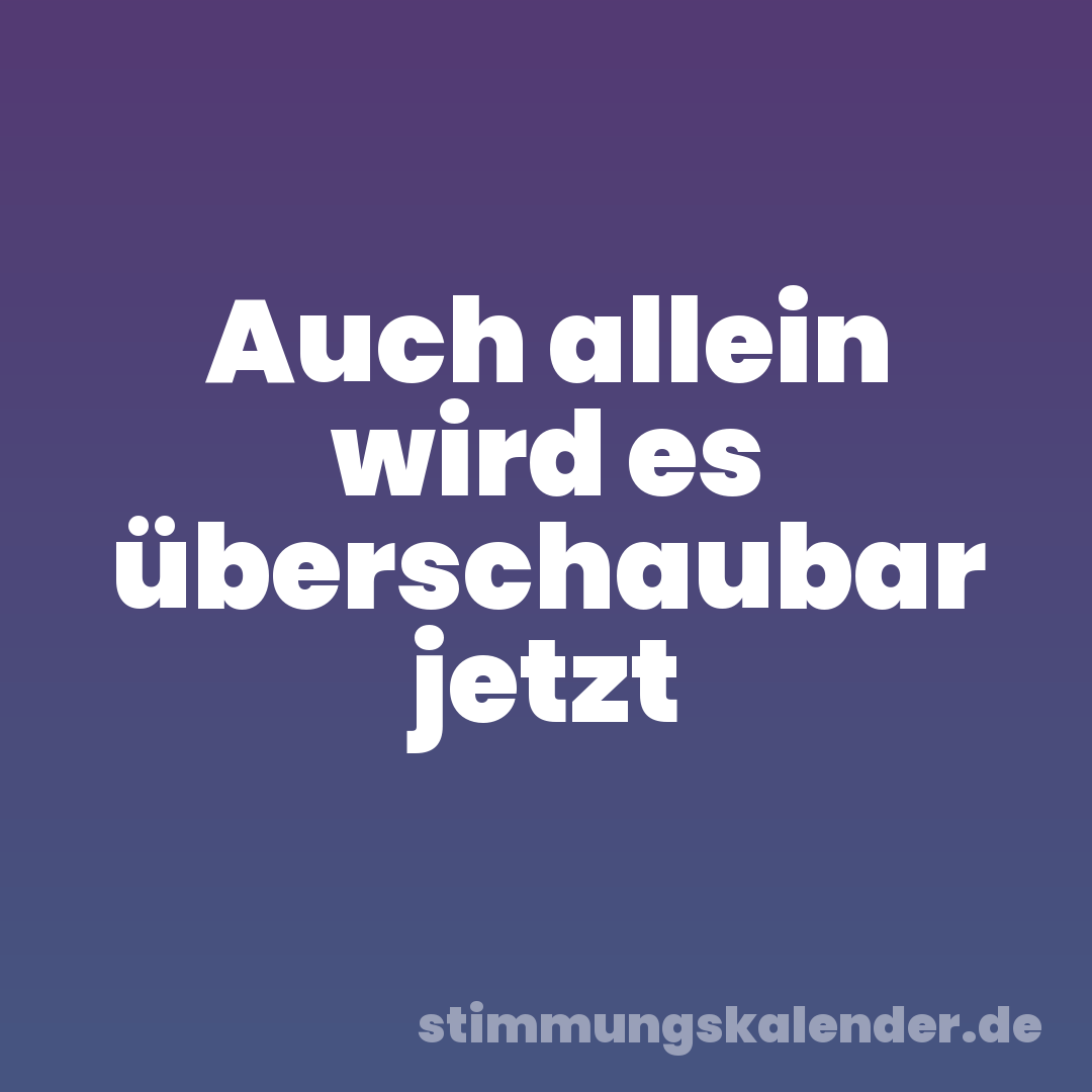 Auch allein wird es überschaubar jetzt