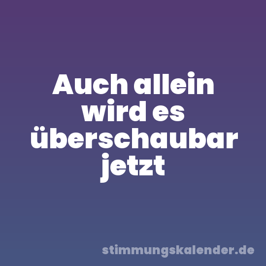 Auch allein wird es überschaubar jetzt