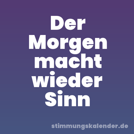Der Morgen macht wieder Sinn