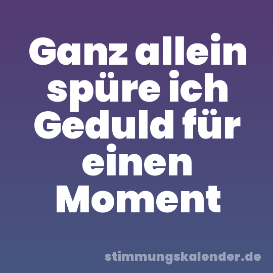 Ganz allein spüre ich Geduld für einen Moment