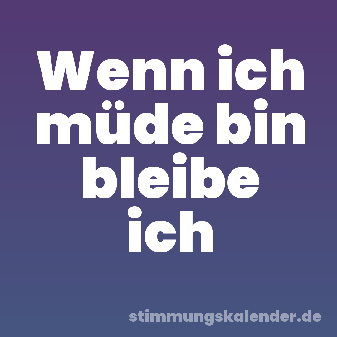 Wenn ich müde bin bleibe ich